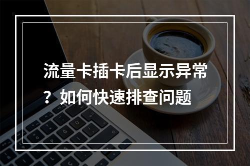 流量卡插卡后显示异常？如何快速排查问题