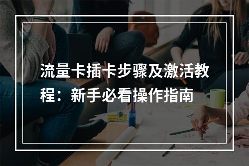 流量卡插卡步骤及激活教程：新手必看操作指南