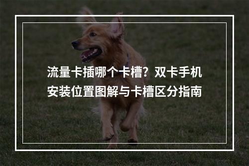 流量卡插哪个卡槽？双卡手机安装位置图解与卡槽区分指南