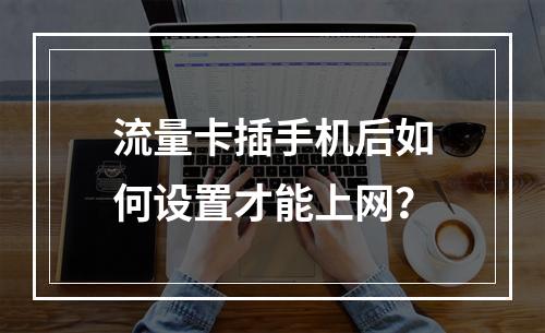 流量卡插手机后如何设置才能上网？