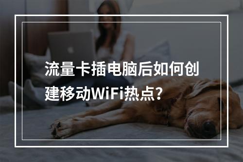 流量卡插电脑后如何创建移动WiFi热点？
