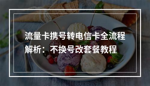 流量卡携号转电信卡全流程解析：不换号改套餐教程