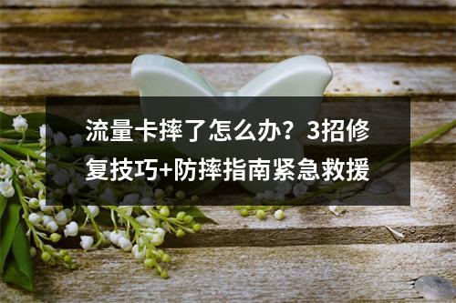 流量卡摔了怎么办？3招修复技巧+防摔指南紧急救援