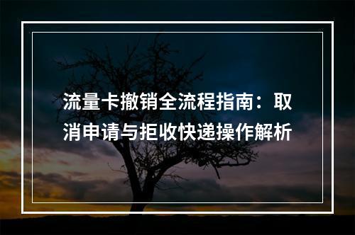 流量卡撤销全流程指南：取消申请与拒收快递操作解析