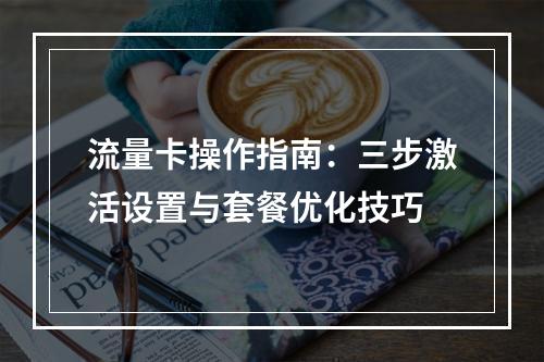流量卡操作指南：三步激活设置与套餐优化技巧