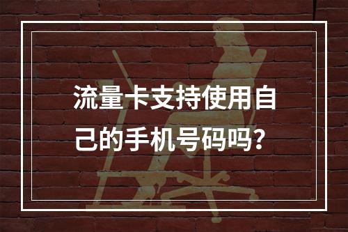 流量卡支持使用自己的手机号码吗？