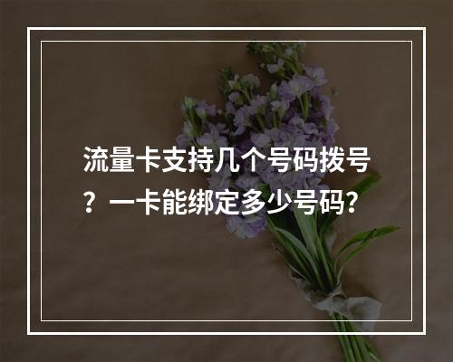 流量卡支持几个号码拨号？一卡能绑定多少号码？