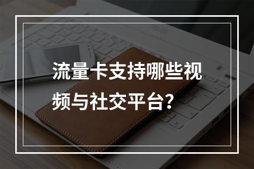 流量卡支持哪些视频与社交平台？