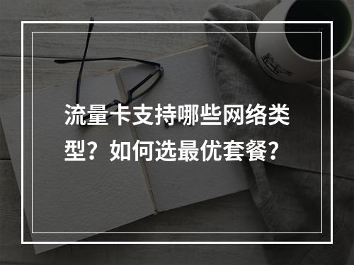 流量卡支持哪些网络类型？如何选最优套餐？