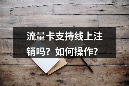 流量卡支持线上注销吗？如何操作？