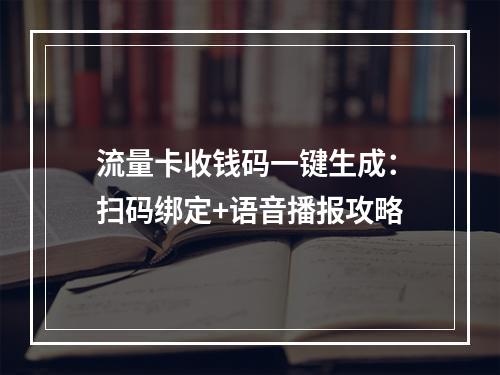流量卡收钱码一键生成：扫码绑定+语音播报攻略