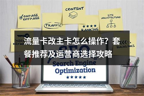 流量卡改主卡怎么操作？套餐推荐及运营商选择攻略