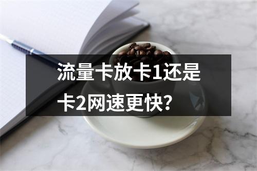 流量卡放卡1还是卡2网速更快？