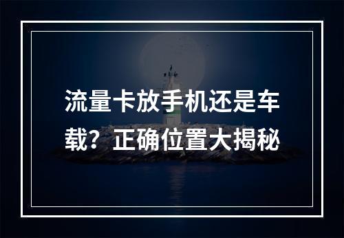 流量卡放手机还是车载？正确位置大揭秘