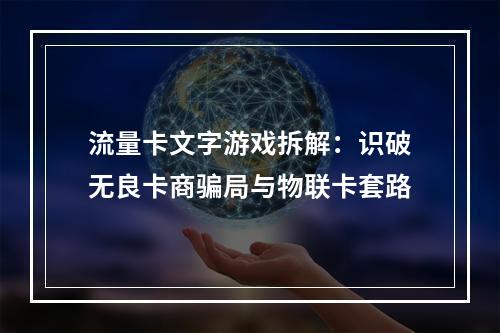 流量卡文字游戏拆解：识破无良卡商骗局与物联卡套路