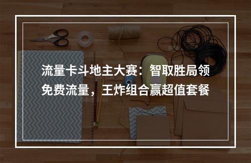流量卡斗地主大赛：智取胜局领免费流量，王炸组合赢超值套餐