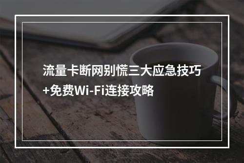 流量卡断网别慌三大应急技巧+免费Wi-Fi连接攻略