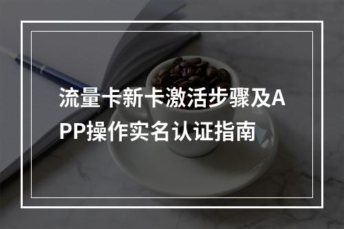 流量卡新卡激活步骤及APP操作实名认证指南