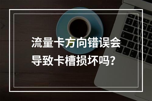 流量卡方向错误会导致卡槽损坏吗？
