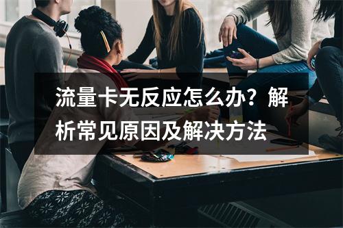 流量卡无反应怎么办？解析常见原因及解决方法