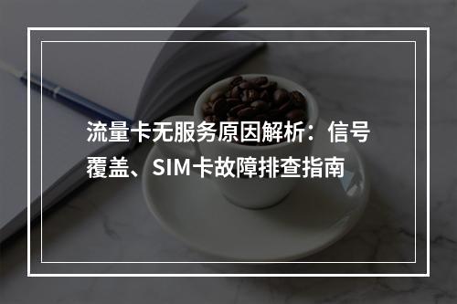 流量卡无服务原因解析：信号覆盖、SIM卡故障排查指南