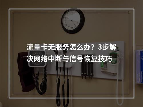 流量卡无服务怎么办？3步解决网络中断与信号恢复技巧