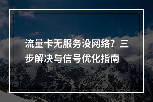 流量卡无服务没网络？三步解决与信号优化指南