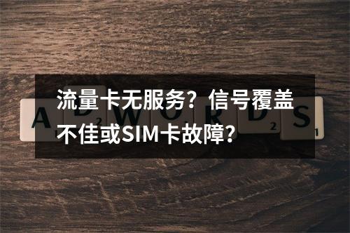 流量卡无服务？信号覆盖不佳或SIM卡故障？