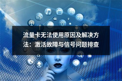 流量卡无法使用原因及解决方法：激活故障与信号问题排查