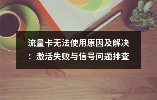 流量卡无法使用原因及解决：激活失败与信号问题排查