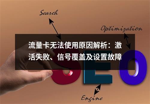 流量卡无法使用原因解析：激活失败、信号覆盖及设置故障