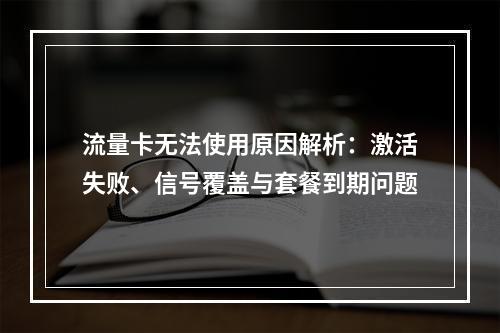 流量卡无法使用原因解析：激活失败、信号覆盖与套餐到期问题