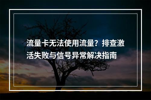 流量卡无法使用流量？排查激活失败与信号异常解决指南