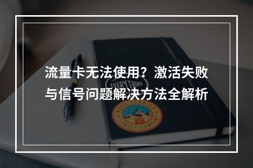 流量卡无法使用？激活失败与信号问题解决方法全解析
