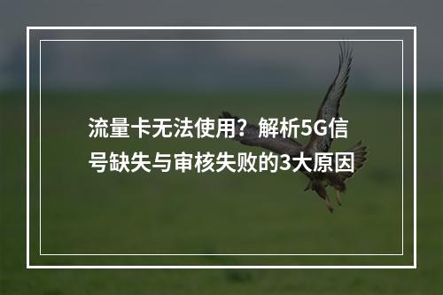 流量卡无法使用？解析5G信号缺失与审核失败的3大原因