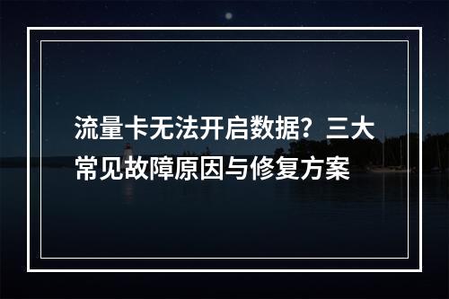 流量卡无法开启数据？三大常见故障原因与修复方案