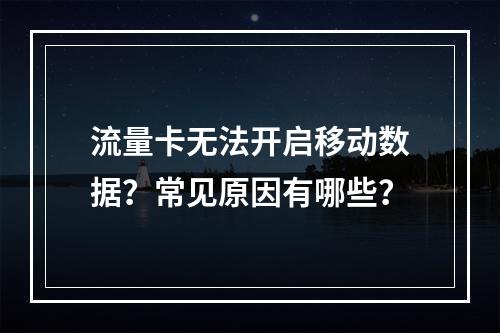 流量卡无法开启移动数据？常见原因有哪些？