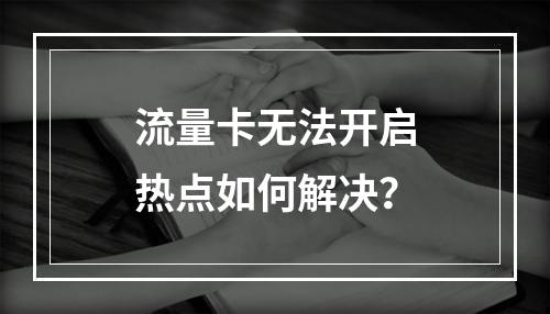 流量卡无法开启热点如何解决？