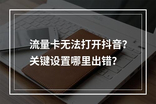 流量卡无法打开抖音？关键设置哪里出错？