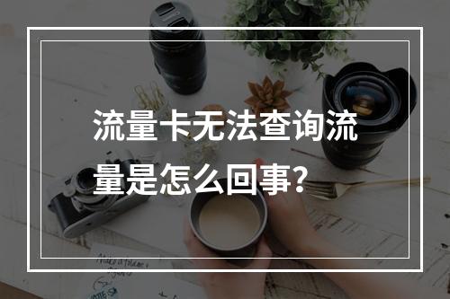 流量卡无法查询流量是怎么回事？