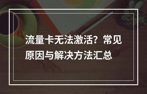 流量卡无法激活？常见原因与解决方法汇总