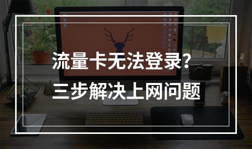 流量卡无法登录？三步解决上网问题