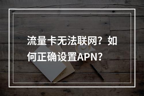 流量卡无法联网？如何正确设置APN？
