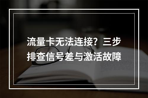 流量卡无法连接？三步排查信号差与激活故障