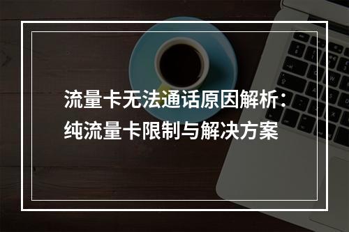 流量卡无法通话原因解析：纯流量卡限制与解决方案