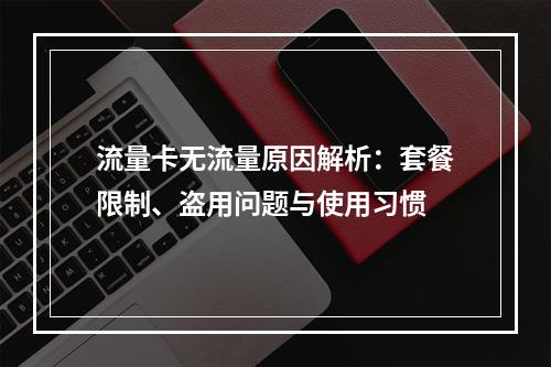 流量卡无流量原因解析：套餐限制、盗用问题与使用习惯