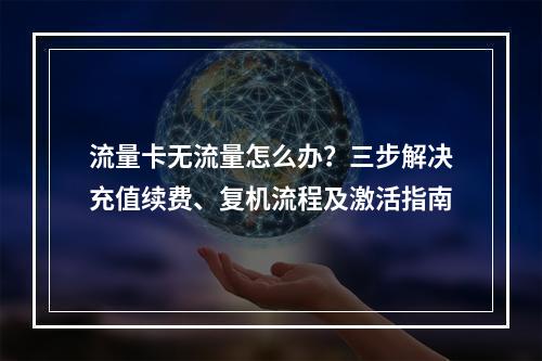 流量卡无流量怎么办？三步解决充值续费、复机流程及激活指南