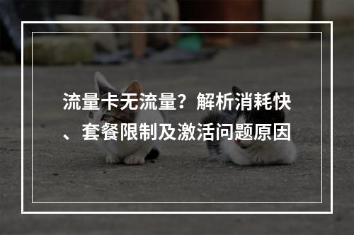 流量卡无流量？解析消耗快、套餐限制及激活问题原因
