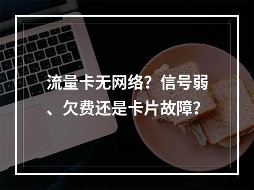 流量卡无网络？信号弱、欠费还是卡片故障？