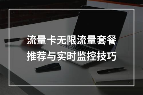 流量卡无限流量套餐推荐与实时监控技巧